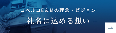 コベルコE＆Mの理念・ビジョン -社名に込める想い-